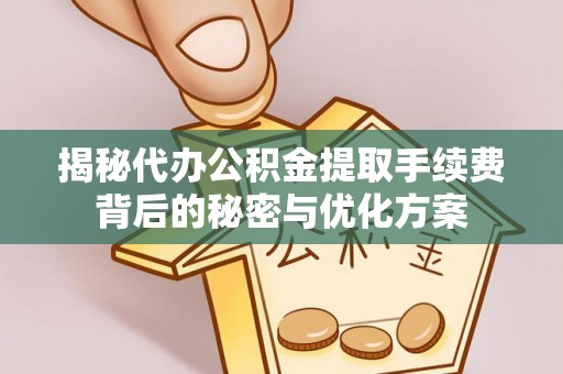河池揭秘代办公积金提取手续费背后的秘密与优化方案