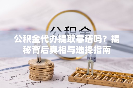 河池公积金代办提取靠谱吗？揭秘背后真相与选择指南