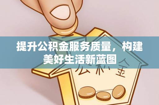 河池提升公积金服务质量，构建美好生活新蓝图