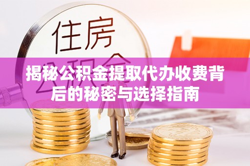 河池揭秘公积金提取代办收费背后的秘密与选择指南