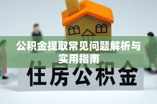 河池公积金提取常见问题解析与实用指南