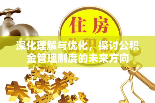 河池深化理解与优化，探讨公积金管理制度的未来方向