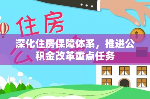 河池深化住房保障体系，推进公积金改革重点任务