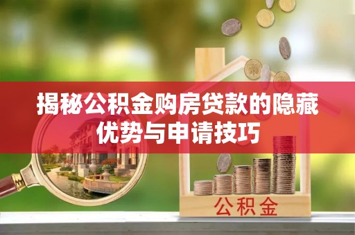 河池揭秘公积金购房贷款的隐藏优势与申请技巧