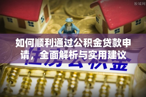 河池如何顺利通过公积金贷款申请，全面解析与实用建议