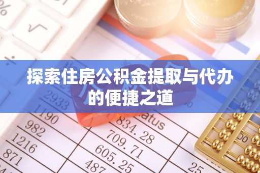 河池探索住房公积金提取与代办的便捷之道