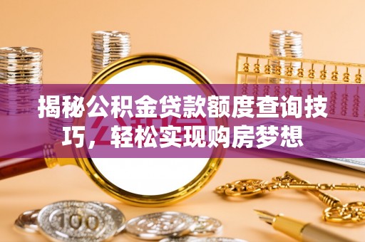 河池揭秘公积金贷款额度查询技巧，轻松实现购房梦想