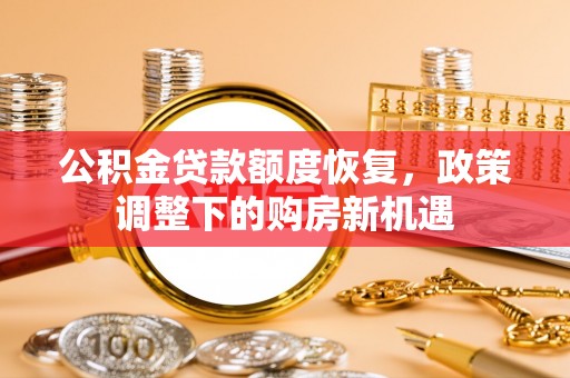 河池公积金贷款额度恢复，政策调整下的购房新机遇