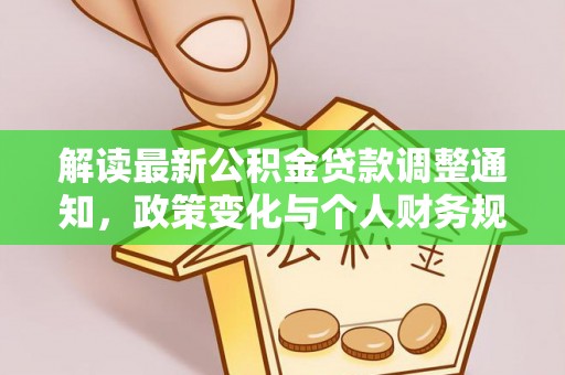 河池解读最新公积金贷款调整通知，政策变化与个人财务规划的影响