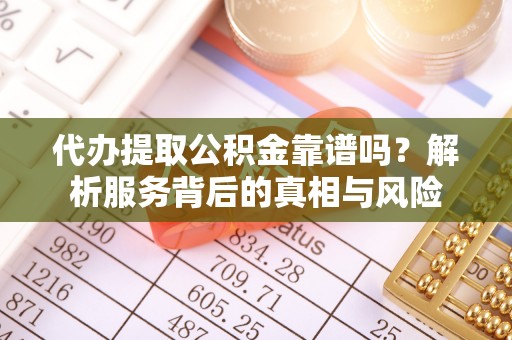 河池代办提取公积金靠谱吗？解析服务背后的真相与风险