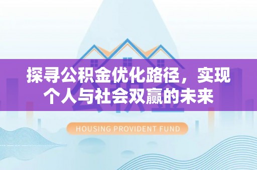 河池探寻公积金优化路径，实现个人与社会双赢的未来