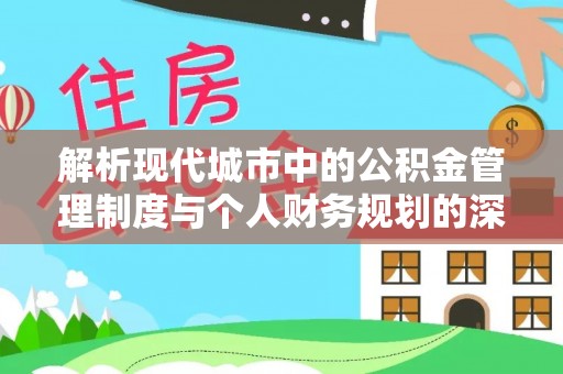 河池解析现代城市中的公积金管理制度与个人财务规划的深度关联