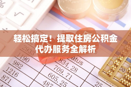 河池轻松搞定！提取住房公积金代办服务全解析