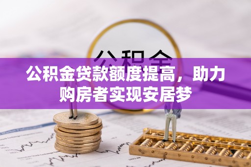 河池公积金贷款额度提高，助力购房者实现安居梦