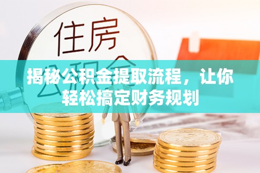 河池揭秘公积金提取流程，让你轻松搞定财务规划