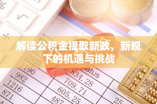 河池解读公积金提取新政，新规下的机遇与挑战