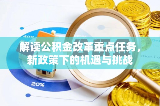 河池解读公积金改革重点任务，新政策下的机遇与挑战