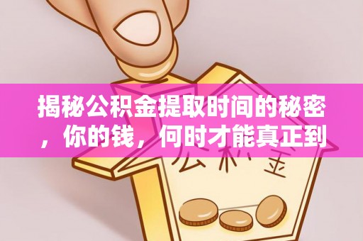 河池揭秘公积金提取时间的秘密，你的钱，何时才能真正到手？