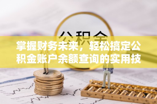 河池掌握财务未来，轻松搞定公积金账户余额查询的实用技巧