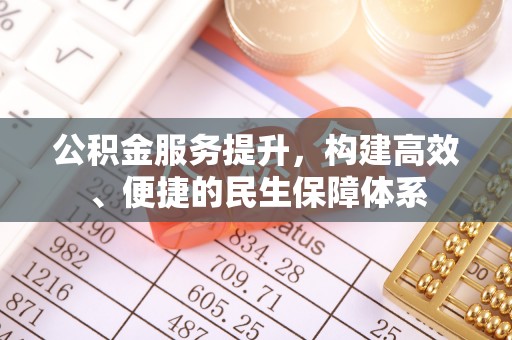 河池公积金服务提升，构建高效、便捷的民生保障体系