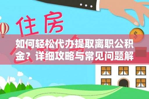河池如何轻松代办提取离职公积金？详细攻略与常见问题解析