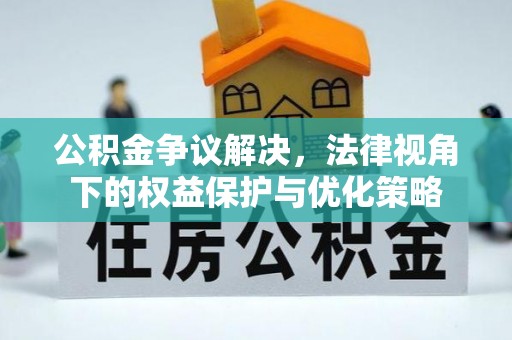 河池公积金争议解决，法律视角下的权益保护与优化策略