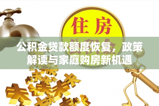 河池公积金贷款额度恢复，政策解读与家庭购房新机遇