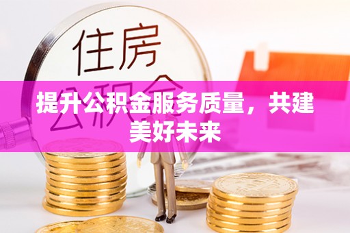 河池提升公积金服务质量，共建美好未来