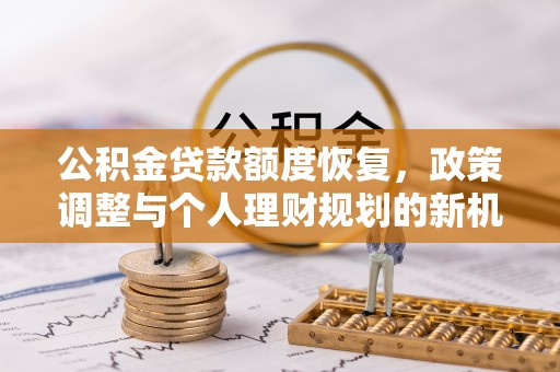 河池公积金贷款额度恢复，政策调整与个人理财规划的新机遇