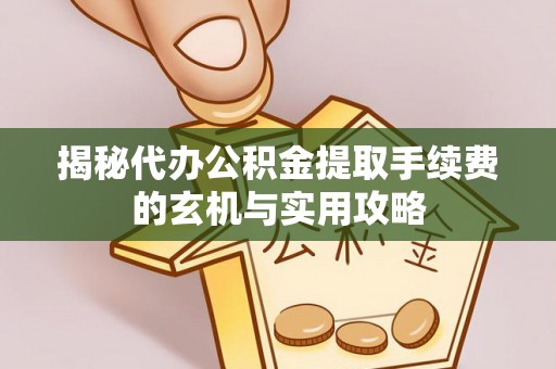 河池揭秘代办公积金提取手续费的玄机与实用攻略