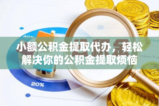 河池小额公积金提取代办，轻松解决你的公积金提取烦恼