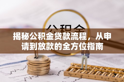 河池揭秘公积金贷款流程，从申请到放款的全方位指南