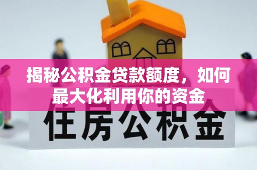 河池揭秘公积金贷款额度，如何最大化利用你的资金