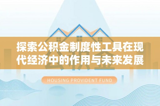 河池探索公积金制度性工具在现代经济中的作用与未来发展