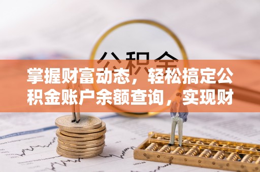河池掌握财富动态，轻松搞定公积金账户余额查询，实现财务自由第一步