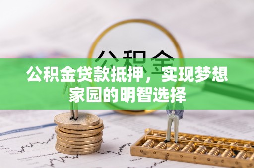 河池公积金贷款抵押，实现梦想家园的明智选择