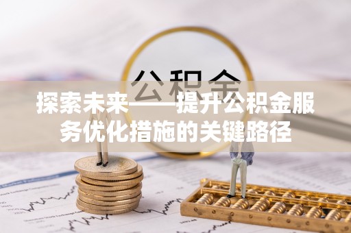 河池探索未来——提升公积金服务优化措施的关键路径