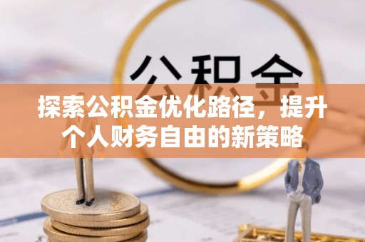 河池探索公积金优化路径，提升个人财务自由的新策略