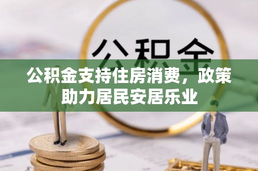 河池公积金支持住房消费，政策助力居民安居乐业