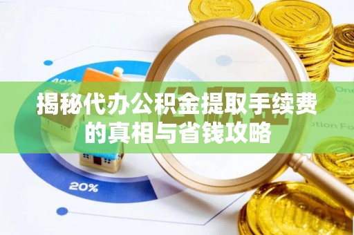 河池揭秘代办公积金提取手续费的真相与省钱攻略
