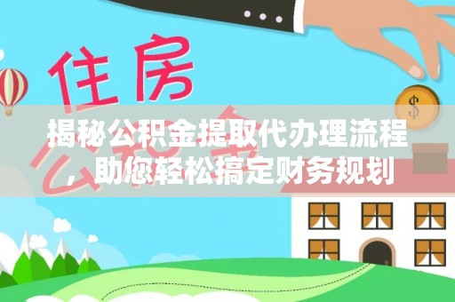 河池揭秘公积金提取代办理流程，助您轻松搞定财务规划