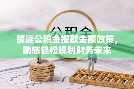 河池解读公积金提取金额政策，助您轻松规划财务未来