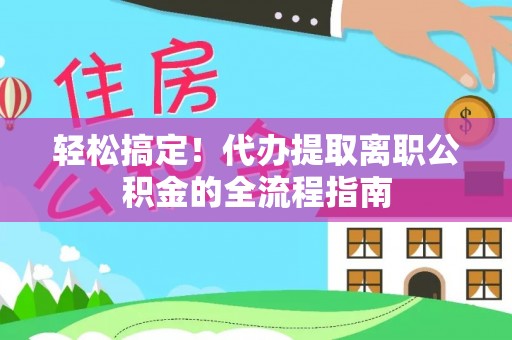 河池轻松搞定！代办提取离职公积金的全流程指南