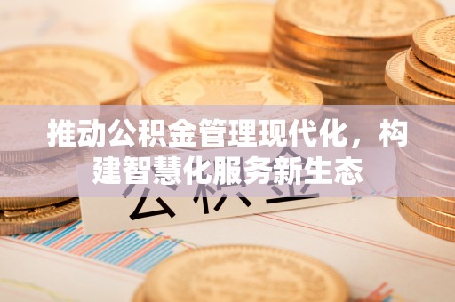 河池推动公积金管理现代化，构建智慧化服务新生态