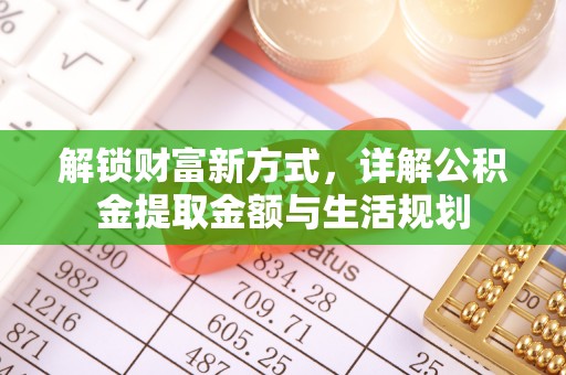 河池解锁财富新方式，详解公积金提取金额与生活规划