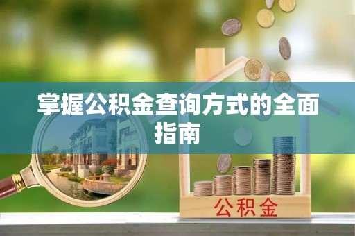 河池掌握公积金查询方式的全面指南