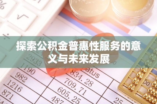 河池探索公积金普惠性服务的意义与未来发展