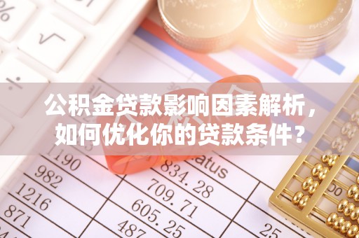 河池公积金贷款影响因素解析，如何优化你的贷款条件？