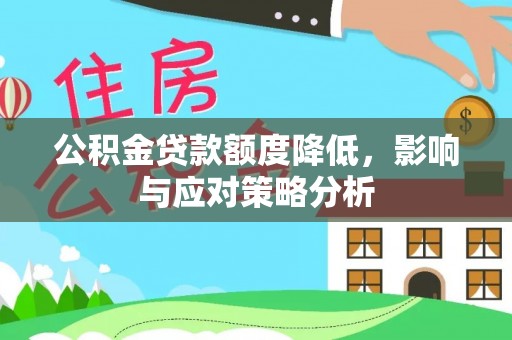 河池公积金贷款额度降低，影响与应对策略分析