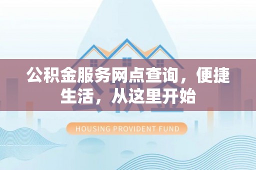 河池公积金服务网点查询，便捷生活，从这里开始
